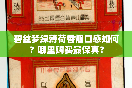 碧丝梦绿薄荷香烟口感如何？哪里购买最保真？